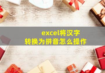 excel将汉字转换为拼音怎么操作