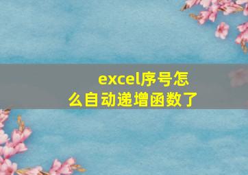 excel序号怎么自动递增函数了