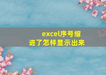 excel序号缩进了怎样显示出来