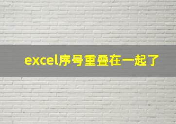 excel序号重叠在一起了