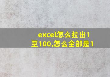 excel怎么拉出1至100,怎么全部是1