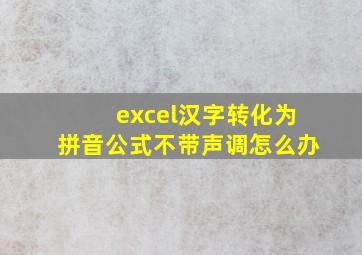 excel汉字转化为拼音公式不带声调怎么办