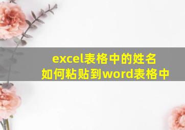 excel表格中的姓名如何粘贴到word表格中