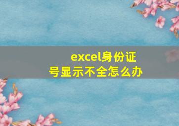 excel身份证号显示不全怎么办