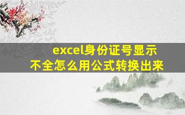 excel身份证号显示不全怎么用公式转换出来