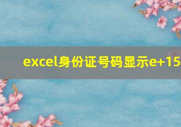 excel身份证号码显示e+15