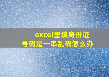 excel里填身份证号码是一串乱码怎么办