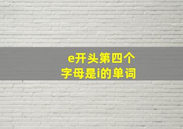 e开头第四个字母是i的单词