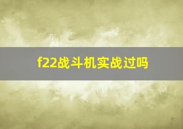 f22战斗机实战过吗