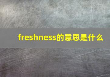 freshness的意思是什么