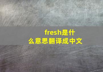 fresh是什么意思翻译成中文