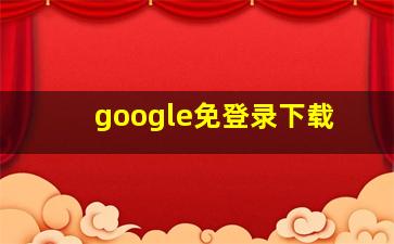 google免登录下载