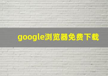 google浏览器免费下载