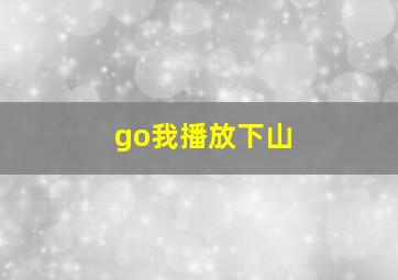 go我播放下山