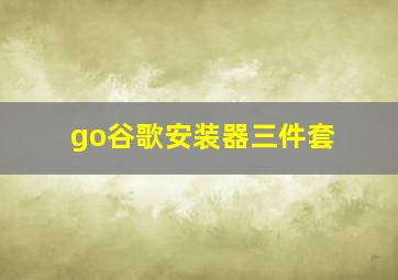 go谷歌安装器三件套