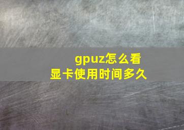 gpuz怎么看显卡使用时间多久