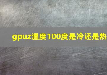 gpuz温度100度是冷还是热