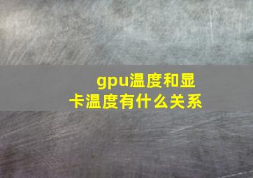 gpu温度和显卡温度有什么关系