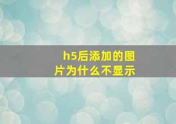 h5后添加的图片为什么不显示