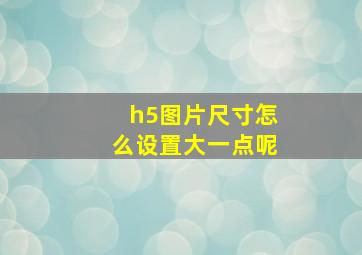 h5图片尺寸怎么设置大一点呢