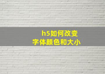 h5如何改变字体颜色和大小