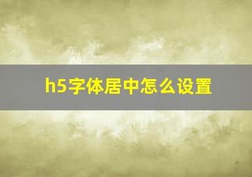 h5字体居中怎么设置