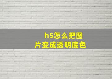 h5怎么把图片变成透明底色