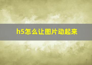 h5怎么让图片动起来