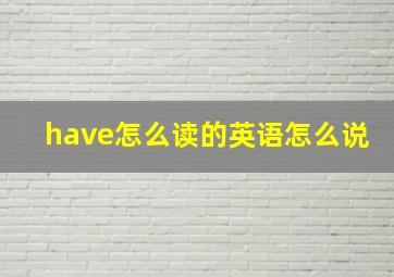 have怎么读的英语怎么说