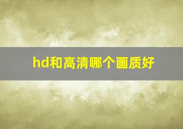 hd和高清哪个画质好