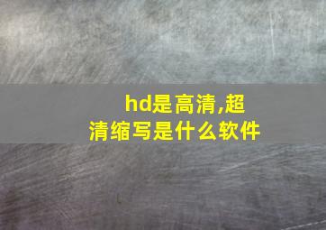 hd是高清,超清缩写是什么软件