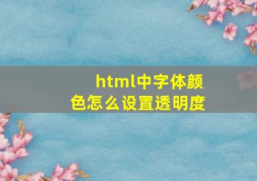 html中字体颜色怎么设置透明度