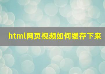 html网页视频如何缓存下来