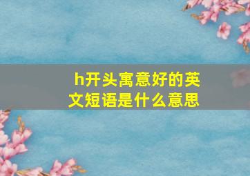 h开头寓意好的英文短语是什么意思