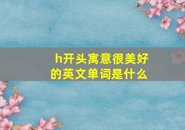 h开头寓意很美好的英文单词是什么