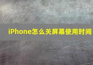 iPhone怎么关屏幕使用时间