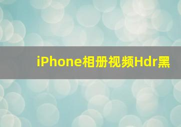 iPhone相册视频Hdr黑