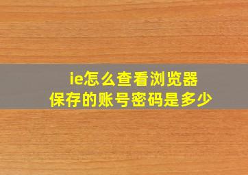 ie怎么查看浏览器保存的账号密码是多少