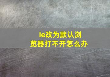 ie改为默认浏览器打不开怎么办