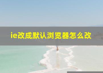 ie改成默认浏览器怎么改