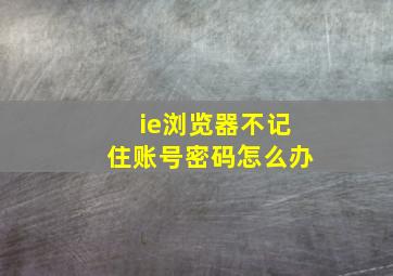 ie浏览器不记住账号密码怎么办