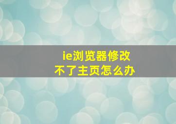 ie浏览器修改不了主页怎么办