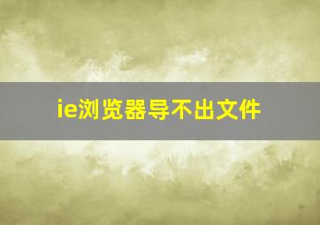 ie浏览器导不出文件