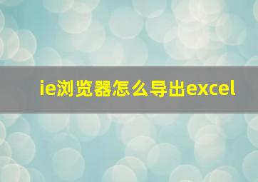 ie浏览器怎么导出excel