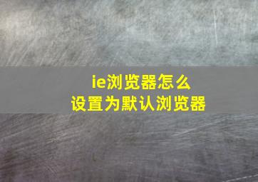 ie浏览器怎么设置为默认浏览器