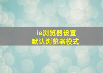 ie浏览器设置默认浏览器模式