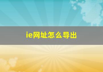 ie网址怎么导出