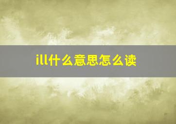 ill什么意思怎么读