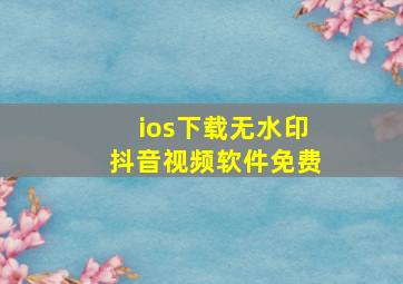 ios下载无水印抖音视频软件免费