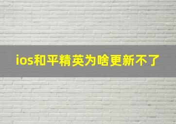 ios和平精英为啥更新不了